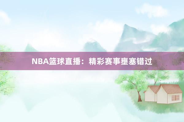 NBA篮球直播：精彩赛事壅塞错过